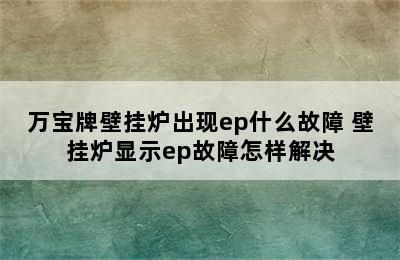 万宝牌壁挂炉出现ep什么故障 壁挂炉显示ep故障怎样解决